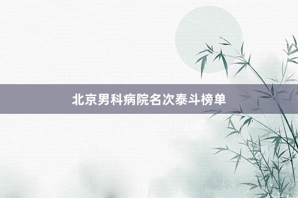 北京男科病院名次泰斗榜单
