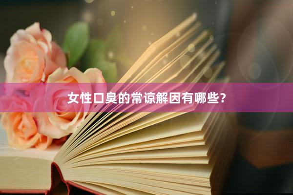 女性口臭的常谅解因有哪些？