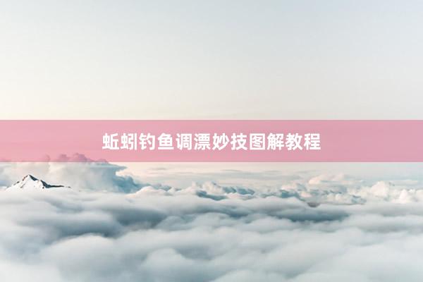 蚯蚓钓鱼调漂妙技图解教程