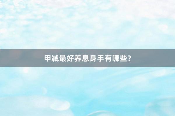 甲减最好养息身手有哪些?